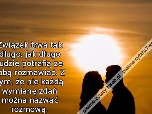 Związek trwa tak długo, jak długo ludzie potrafią ze sobą rozmawiać. Z tym, że nie każdą wymianę zdań można nazwać rozmową.