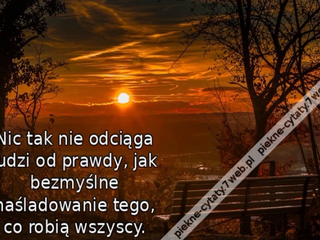 Nic tak nie odciąga ludzi od prawdy, jak bezmyślne naśladowanie tego, co robią wszyscy.