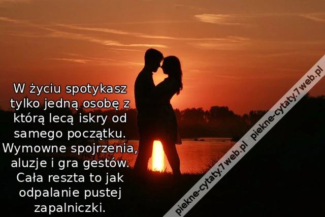 W życiu spotykasz tylko jedną osobę z którą lecą iskry od samego początku. Wymowne spojrzenia, aluzje i gra gestów. Cała reszta to jak odpalanie pustej zapalniczki.
