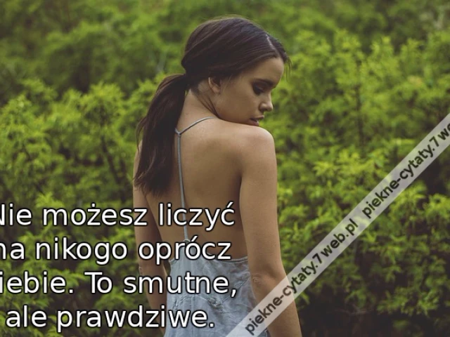 Nie możesz liczyć na nikogo oprócz siebie. To smutne, ale prawdziwe.