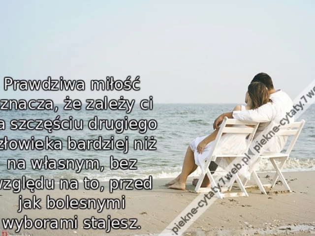 Prawdziwa miłość oznacza, że zależy ci na szczęściu drugiego człowieka bardziej niż na własnym, bez względu na to, przed jak bolesnymi wyborami stajesz.