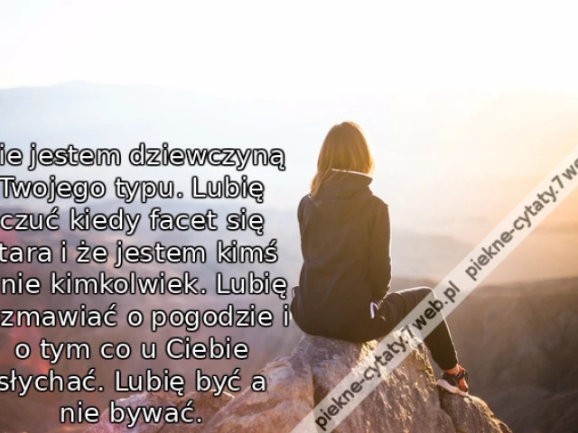 Nie jestem dziewczyną Twojego typu. Lubię czuć kiedy facet się stara i że jestem kimś a nie kimkolwiek. Lubię rozmawiać o pogodzie i o tym co u Ciebie słychać. Lubię być a nie bywać.