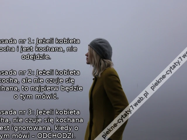 Zasada nr 1: Jeżeli kobieta kocha i jest kochana, nie odejdzie.  Zasada nr 2: Jeżeli kobieta kocha, ale nie czuje się kochana, to najpierw będzie o tym mówić.  Zasada nr 3: Jeżeli kobieta kocha, nie czuje się kochana i jest ignorowana, kiedy o tym mówi –