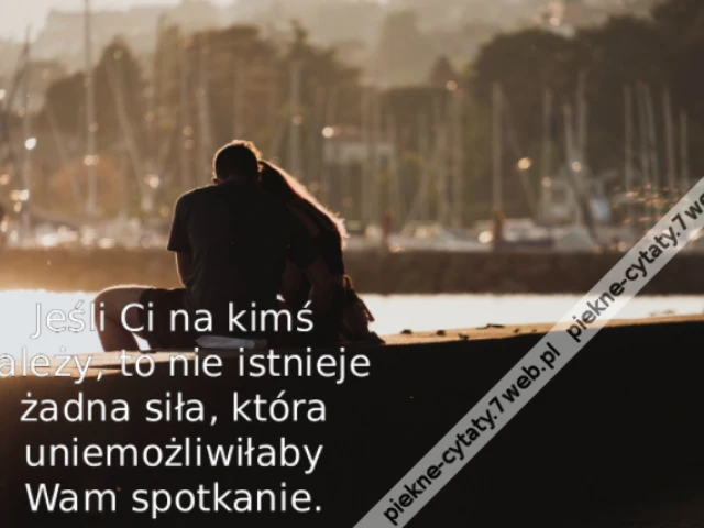 Jeśli Ci na kimś zależy, to nie istnieje żadna siła, która uniemożliwiłaby Wam spotkanie.