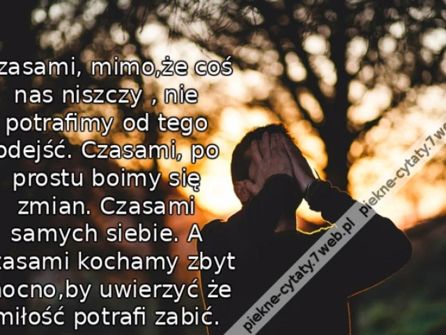 Czasami, mimo,że coś nas niszczy , nie potrafimy od tego odejść. Czasami, po prostu boimy się zmian. Czasami samych siebie. A czasami kochamy zbyt mocno,by uwierzyć że miłość potrafi zabić.