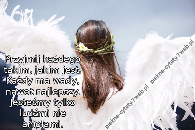 Przyjmij każdego takim, jakim jest. Każdy ma wady, nawet najlepszy. Jesteśmy tylko ludźmi nie aniołami.
