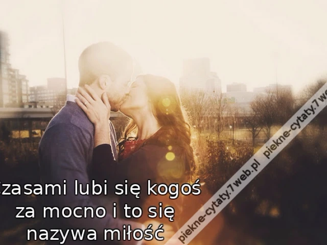 Czasami lubi się kogoś za mocno i to się nazywa miłość