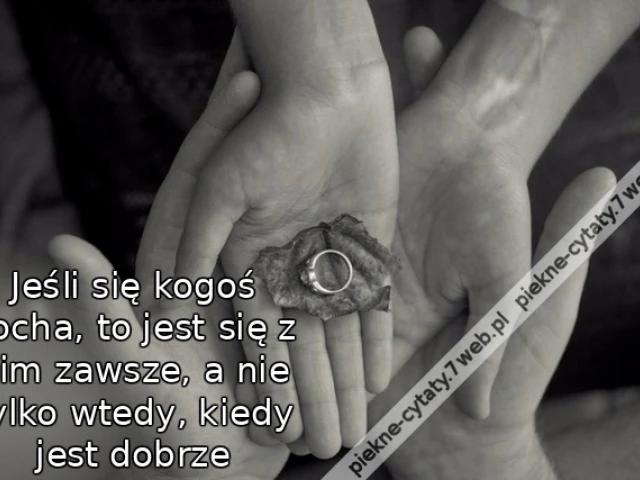 Jeśli się kogoś kocha, to jest się z nim zawsze, a nie tylko wtedy, kiedy jest dobrze.