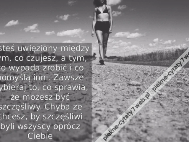 Jesteś uwięziony między tym, co czujesz, a tym, co wypada zrobić i co pomyślą inni. Zawsze wybieraj to, co sprawia, że możesz być szczęśliwy. Chyba że chcesz, by szczęśliwi byli wszyscy oprócz Ciebie