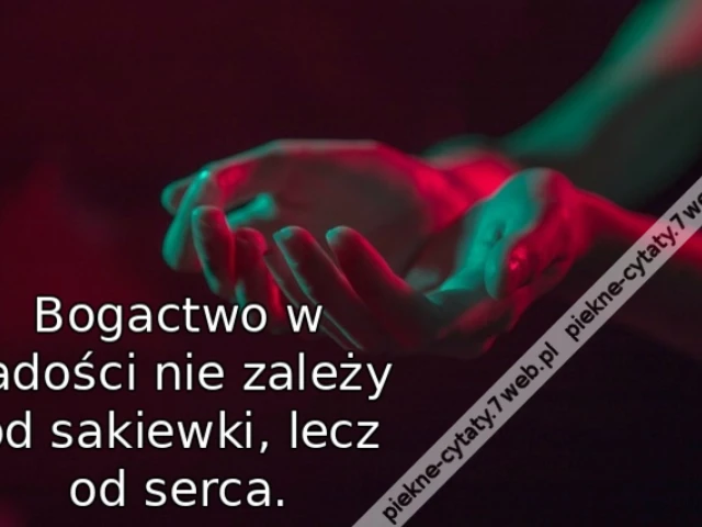 Bogactwo w radości nie zależy od sakiewki, lecz od serca.