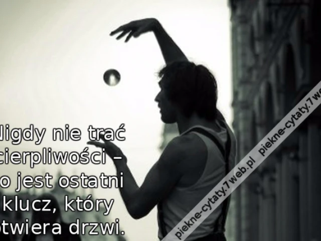 Nigdy nie trać cierpliwości – to jest ostatni klucz, który otwiera drzwi.