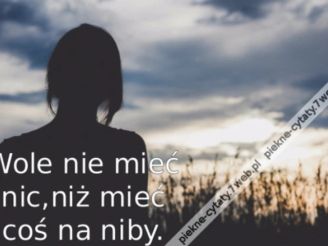 Wole nie mieć nic,niż mieć coś na niby.