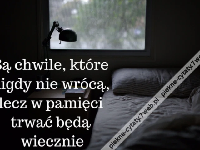 Są chwile, które nigdy nie wrócą, lecz w pamięci trwać będą wiecznie