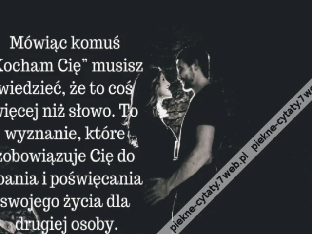 Mówiąc komuś „Kocham Cię” musisz wiedzieć, że to coś więcej niż słowo. To wyznanie, które zobowiązuje Cię do dbania i poświęcania swojego życia dla drugiej osoby.