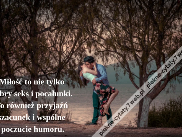 Miłość to nie tylko dobry seks i pocałunki. To również przyjaźń szacunek i wspólne poczucie humoru.