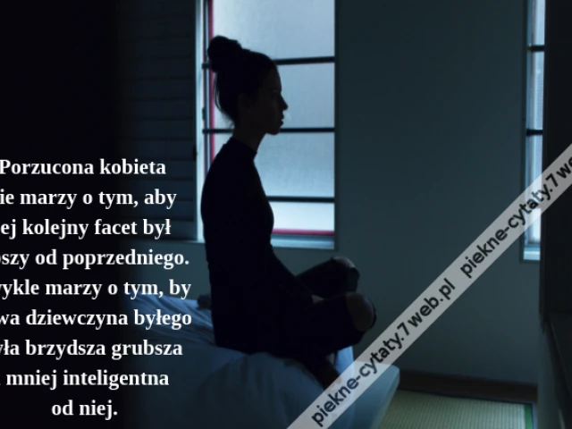 Porzucona kobieta nie marzy o tym, aby jej kolejny facet był lepszy od poprzedniego. Zwykle marzy o tym, by nowa dziewczyna byłego była brzydsza grubsza i mniej inteligentna od niej.