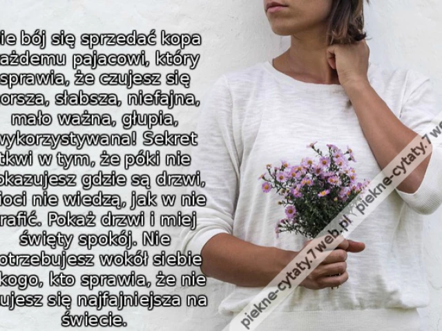 Nie bój się sprzedać kopa każdemu pajacowi, który sprawia, że czujesz się gorsza, słabsza, niefajna, mało ważna, głupia, wykorzystywana! Sekret tkwi w tym, że póki nie pokazujesz gdzie są drzwi, idioci nie wiedzą, jak w nie trafić. Pokaż drzwi i miej świę