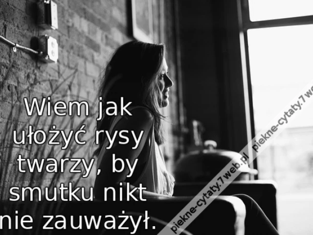 Wiem jak ułożyć rysy twarzy, by smutku nikt nie zauważył.