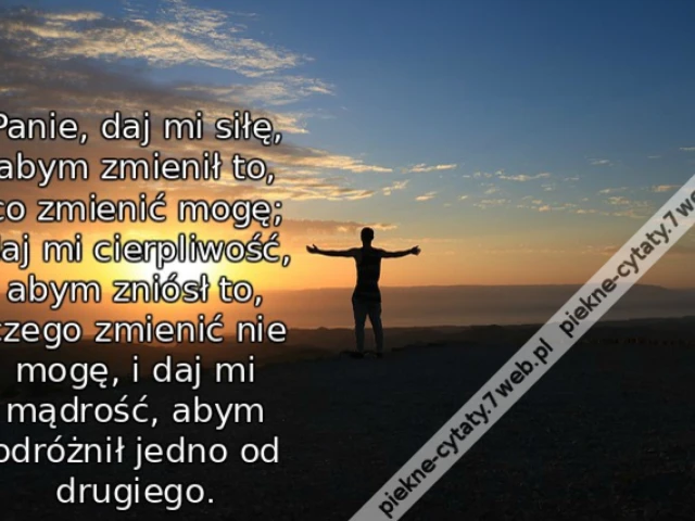Panie, daj mi siłę, abym zmienił to, co zmienić mogę; daj mi cierpliwość, abym zniósł to, czego zmienić nie mogę, i daj mi mądrość, abym odróżnił jedno od drugiego.