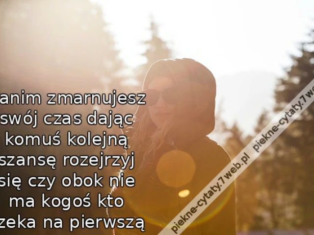 Zanim zmarnujesz swój czas dając komuś kolejną szansę rozejrzyj się czy obok nie ma kogoś kto czeka na pierwszą