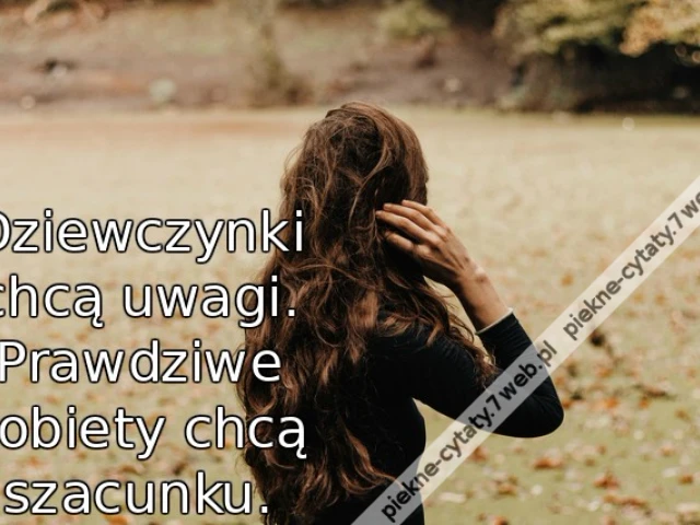 Dziewczynki chcą uwagi. Prawdziwe kobiety chcą szacunku.