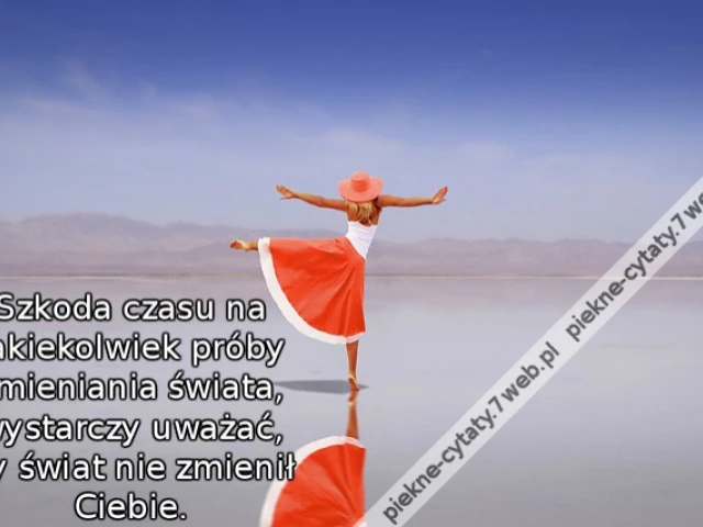 Szkoda czasu na jakiekolwiek próby zmieniania świata, wystarczy uważać, by świat nie zmienił ciebie.