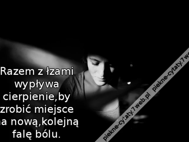 Razem z łzami wypływa cierpienie,by zrobić miejsce na nową,kolejną falę bólu.