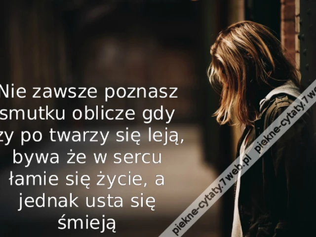 Nie zawsze poznasz smutku oblicze gdy łzy po twarzy się leją, bywa że w sercu łamie się życie, a jednak usta się śmieją