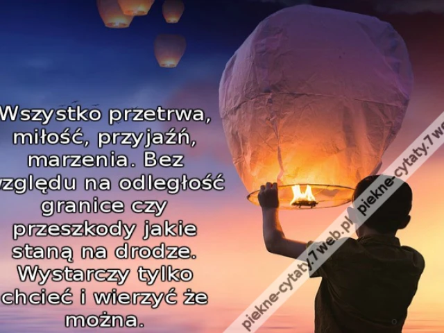 Wszystko przetrwa, miłość, przyjaźń, marzenia. Bez względu na odległość granice czy przeszkody jakie staną na drodze. Wystarczy tylko chcieć i wierzyć że można.