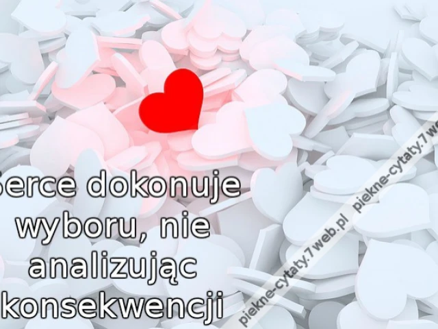 Serce dokonuje wyboru, nie analizując konsekwencji.