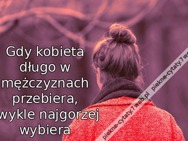 Gdy kobieta długo w mężczyznach przebiera, zwykle najgorzej wybiera
