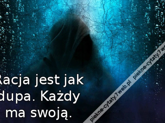Racja jest jak dupa. Każdy ma swoją.