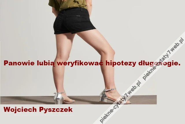 Panowie lubią weryfikować hipotezy długonogie.\r\n\r\n\r\n\r\n\r\nWojciech Pyszczek