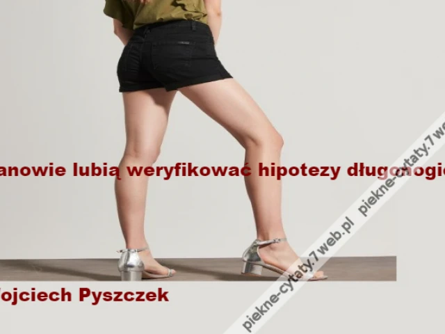 Panowie lubią weryfikować hipotezy długonogie.\r\n\r\n\r\n\r\n\r\nWojciech Pyszczek