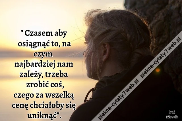 &quot; Czasem aby osiągnąć to, na czym  najbardziej nam zależy, trzeba zrobić coś, czego za wszelką cenę chciałoby się uniknąć&quot;.