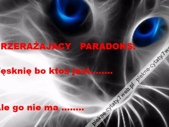 PRZERAŻAJACY   PARADOKS:\r\n\r\nTęsknię bo ktoś jest........\r\n\r\n\r\nAle go nie ma ........