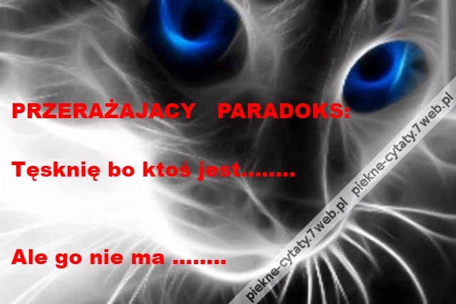 PRZERAŻAJACY PARADOKS:\r\n\r\nTęsknię bo ktoś jest........\r\n\r\n\r\nAle go nie ma ........