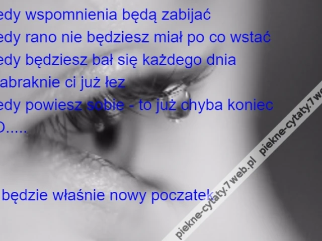 kiedy wspomnienia będą zabijać\r\nkiedy rano nie będziesz miał po co wstać \r\nkiedy będziesz bał się każdego dnia\r\ni zabraknie ci już łez\r\nkiedy powiesz sobie - to już chyba koniec\r\nTO.....\r\n\r\n\r\nto będzie właśnie nowy poczatek