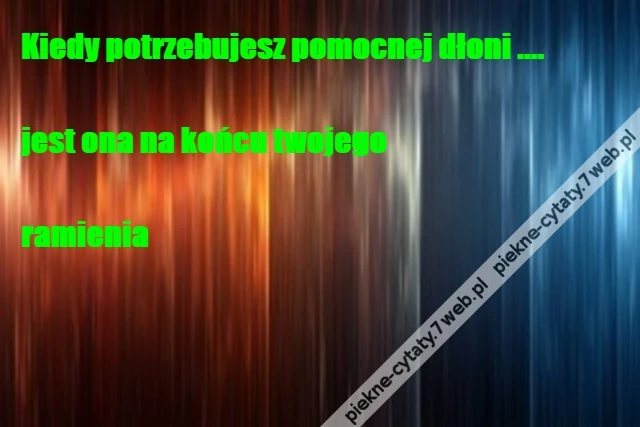 Kiedy potrzebujesz pomocnej dłoni ....\r\n\r\njest ona na końcu twojego \r\n\r\nramienia