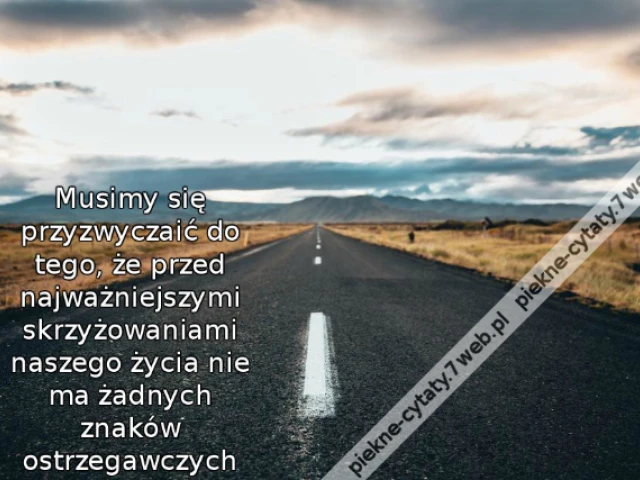 Musimy się przyzwyczaić do tego, że przed najważniejszymi skrzyżowaniami naszego życia nie ma żadnych znaków ostrzegawczych