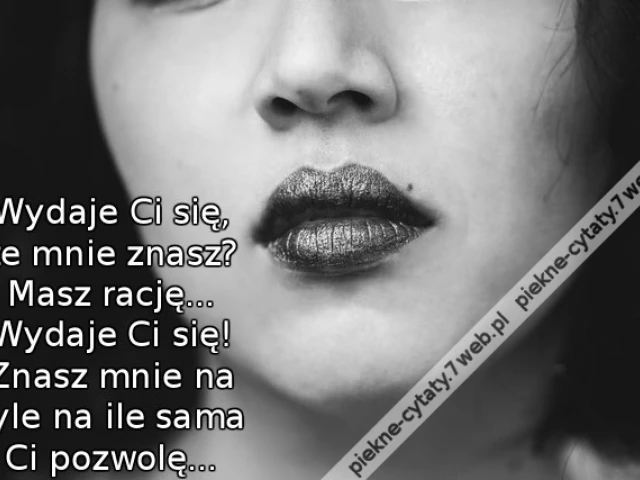 Wydaje Ci się, że mnie znasz? Masz rację... Wydaje Ci się! Znasz mnie na tyle na ile sama Ci pozwolę...
