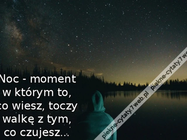 Noc - moment w którym to, co wiesz, toczy walkę z tym, co czujesz...