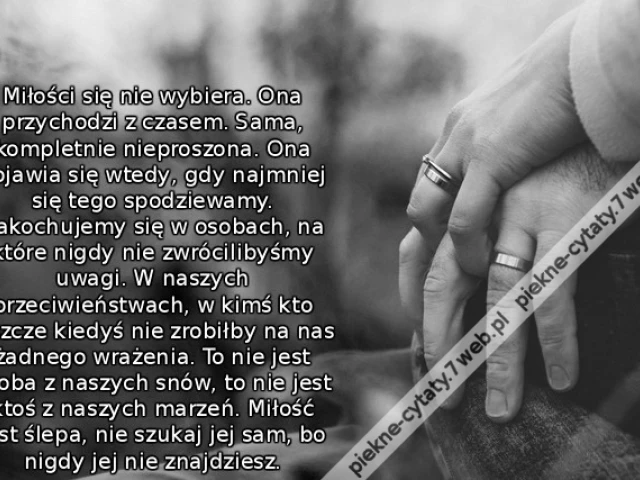 Miłości się nie wybiera. Ona przychodzi z czasem. Sama, kompletnie nieproszona. Ona pojawia się wtedy, gdy najmniej się tego spodziewamy. Zakochujemy się w osobach, na które nigdy nie zwrócilibyśmy uwagi. W naszych przeciwieństwach, w kimś kto jeszcze kie
