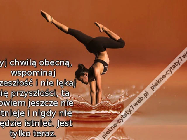 Żyj chwilą obecną, wspominaj przeszłość i nie lękaj się przyszłości, ta bowiem jeszcze nie istnieje i nigdy nie będzie istnieć. Jest tylko teraz.