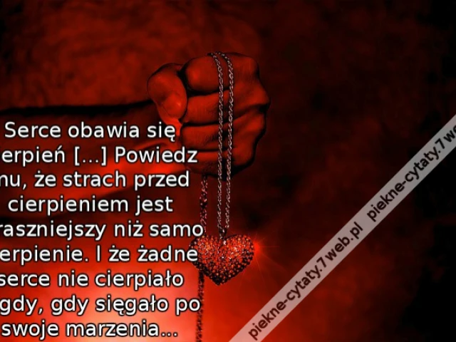 Serce obawia się cierpień [...] Powiedz mu, że strach przed cierpieniem jest straszniejszy niż samo cierpienie. I że żadne serce nie cierpiało nigdy, gdy sięgało po swoje marzenia...