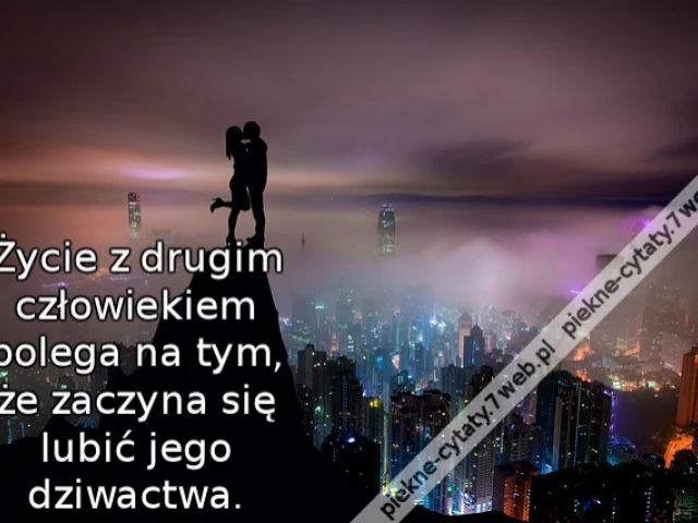 Życie z drugim człowiekiem polega na tym, że zaczyna się lubić jego dziwactwa.