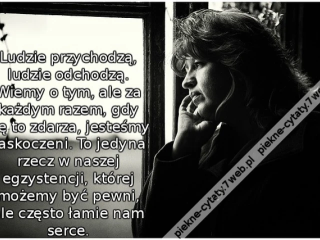 Ludzie przychodzą, ludzie odchodzą. Wiemy o tym, ale za każdym razem, gdy się to zdarza, jesteśmy zaskoczeni. To jedyna rzecz w naszej egzystencji, której możemy być pewni, ale często łamie nam serce.