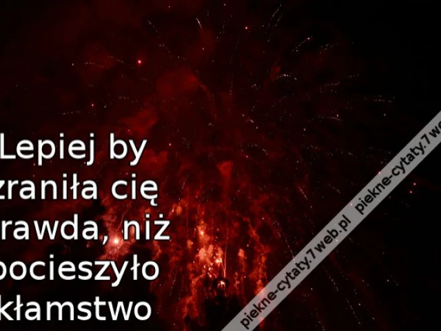 Lepiej by zraniła cię prawda, niż pocieszyło kłamstwo