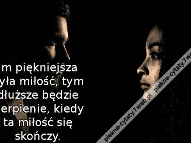Im piękniejsza była miłość, tym dłuższe będzie cierpienie, kiedy ta miłość się skończy.
