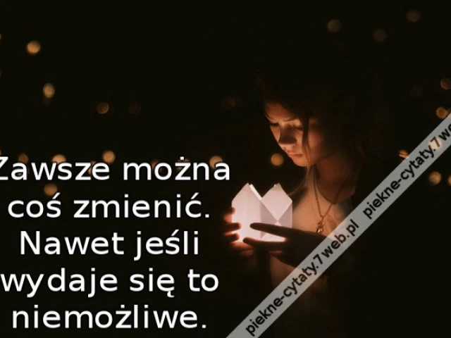 Zawsze można coś zmienić. Nawet jeśli wydaje się to niemożliwe.